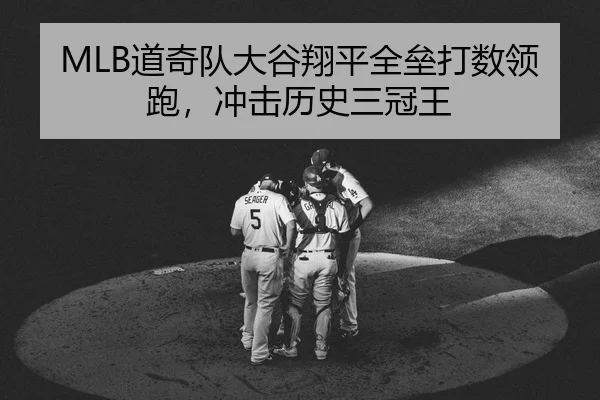 MLB道奇队大谷翔平全垒打数领跑，冲击历史三冠王