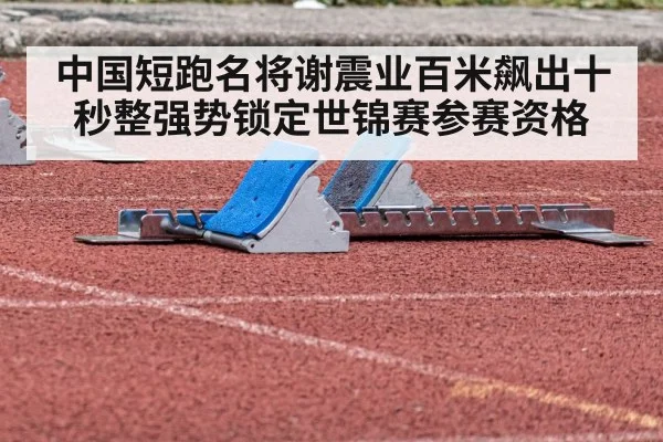 中国短跑名将谢震业百米飙出十秒整强势锁定世锦赛参赛资格