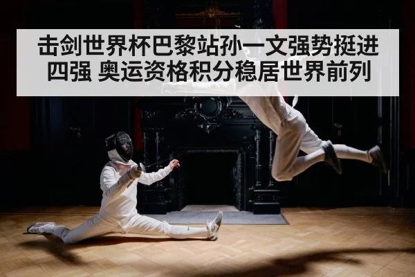 击剑世界杯巴黎站孙一文强势挺进四强 奥运资格积分稳居世界前列